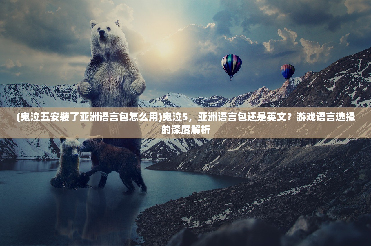 (鬼泣五安装了亚洲语言包怎么用)鬼泣5，亚洲语言包还是英文？游戏语言选择的深度解析