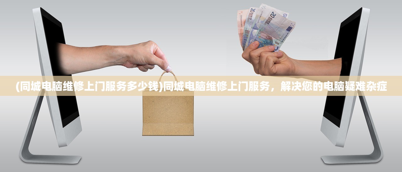 (同城电脑维修上门服务多少钱)同城电脑维修上门服务，解决您的电脑疑难杂症