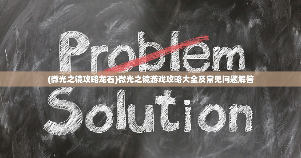 (微光之镜攻略龙石)微光之镜游戏攻略大全及常见问题解答