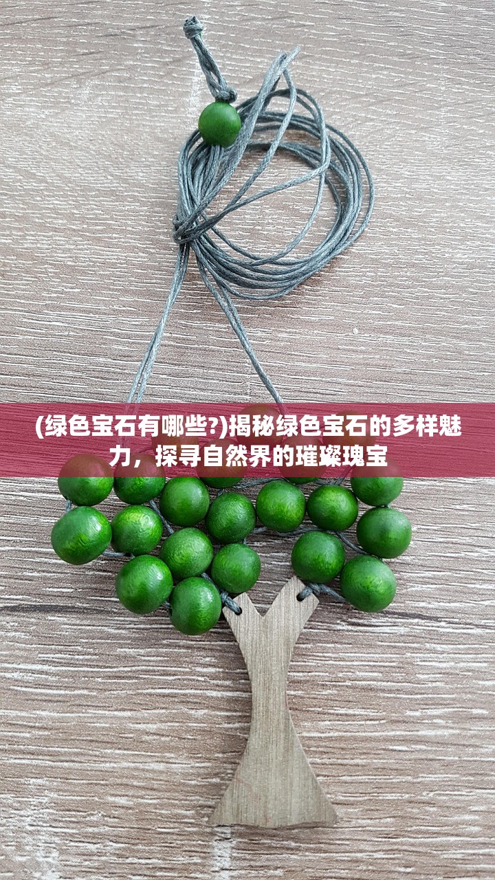 (绿色宝石有哪些?)揭秘绿色宝石的多样魅力，探寻自然界的璀璨瑰宝