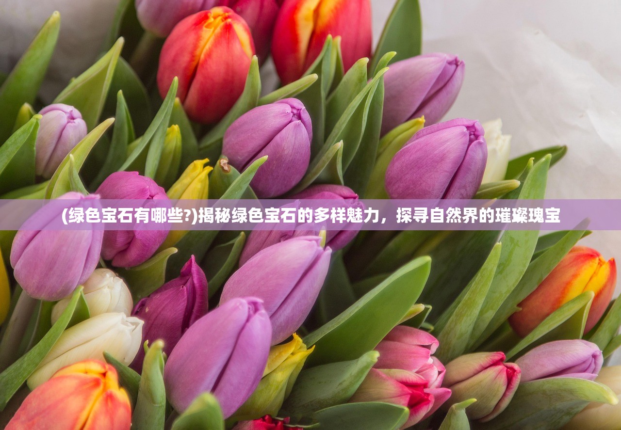 (绿色宝石有哪些?)揭秘绿色宝石的多样魅力，探寻自然界的璀璨瑰宝
