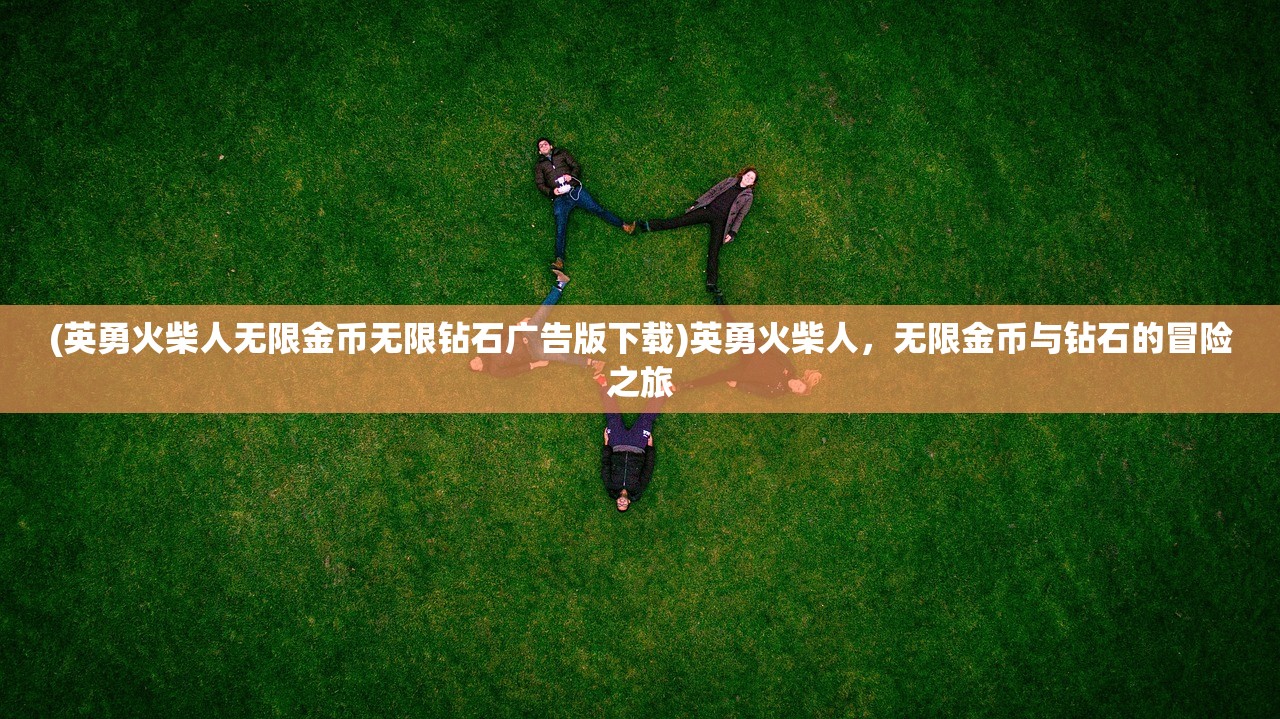 (英勇火柴人无限金币无限钻石广告版下载)英勇火柴人，无限金币与钻石的冒险之旅