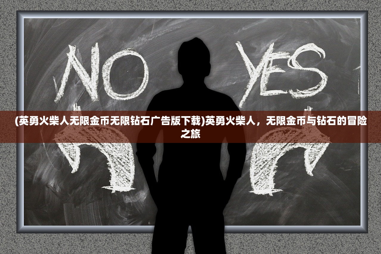 (英勇火柴人无限金币无限钻石广告版下载)英勇火柴人，无限金币与钻石的冒险之旅