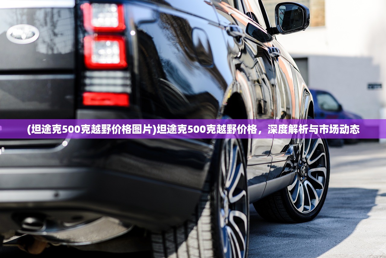 (坦途克500克越野价格图片)坦途克500克越野价格,深度解析与市场动态 (坦途克500克越野价格图片)坦途克500克越野价格,深度解析与市场动态