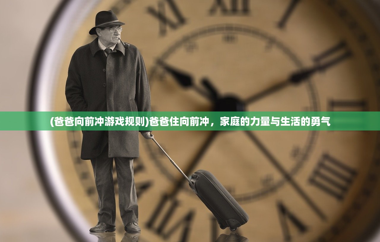 (爸爸向前冲游戏规则)爸爸住向前冲，家庭的力量与生活的勇气