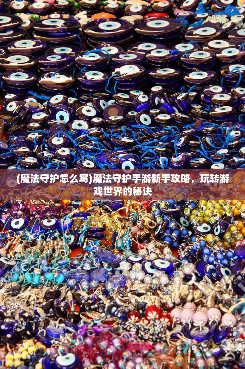 (魔法守护怎么写)魔法守护手游新手攻略,玩转游戏世界的秘诀 (魔法守护怎么写)魔法守护手游新手攻略,玩转游戏世界的秘诀