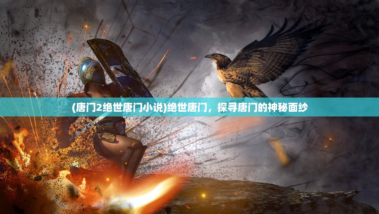 (唐门2绝世唐门小说)绝世唐门,探寻唐门的神秘面纱 (唐门2绝世唐门小说)绝世唐门,探寻唐门的神秘面纱
