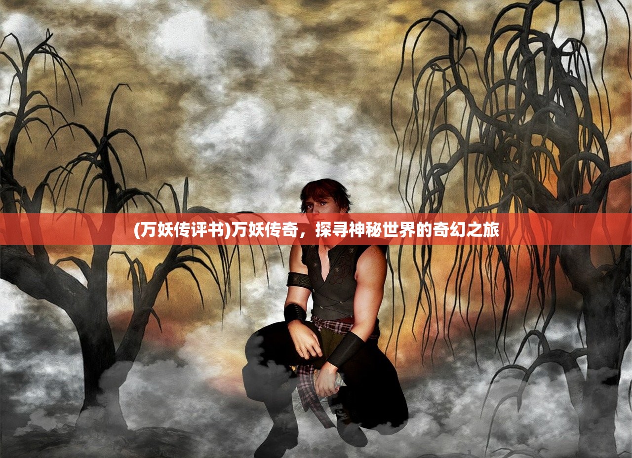 (万妖传评书)万妖传奇,探寻神秘世界的奇幻之旅 (万妖传评书)万妖传奇,探寻神秘世界的奇幻之旅
