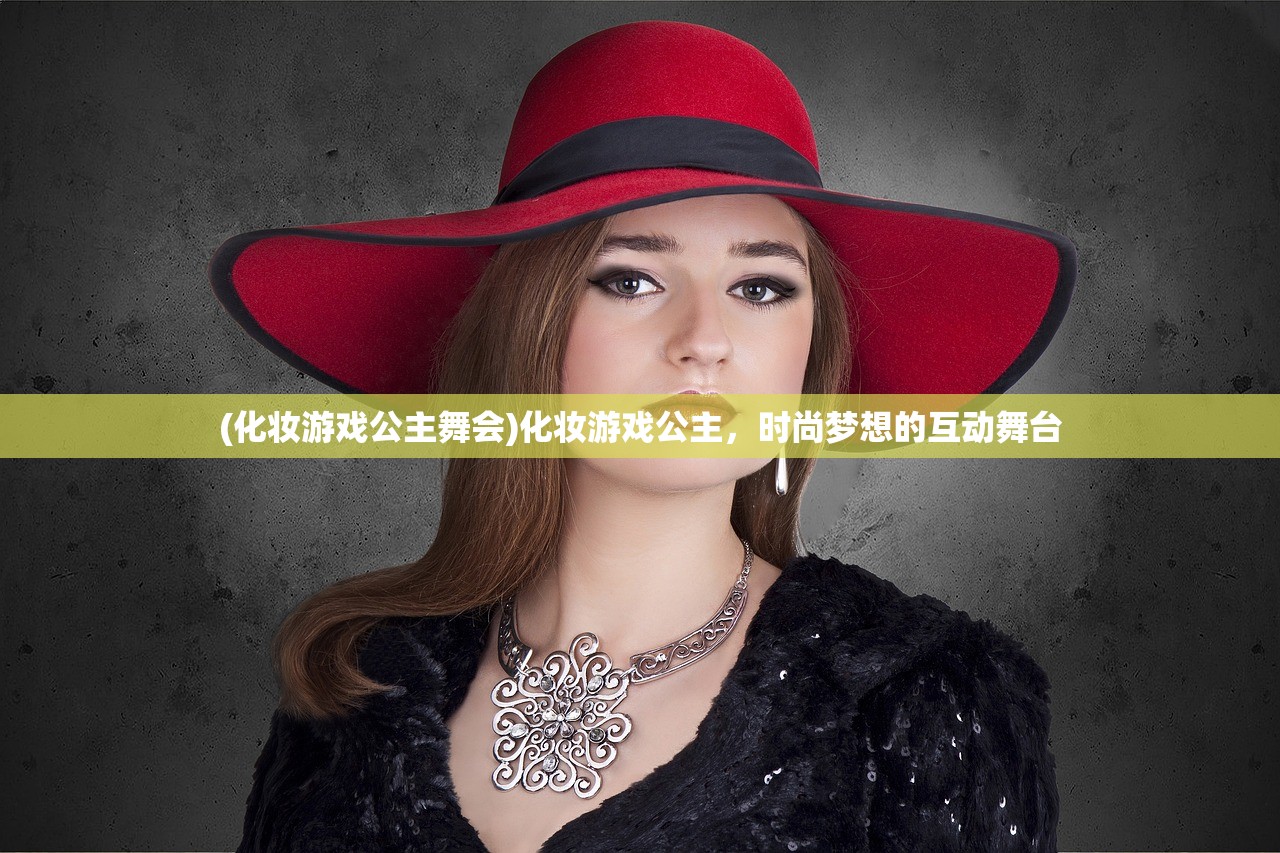 (化妆游戏公主舞会)化妆游戏公主，时尚梦想的互动舞台