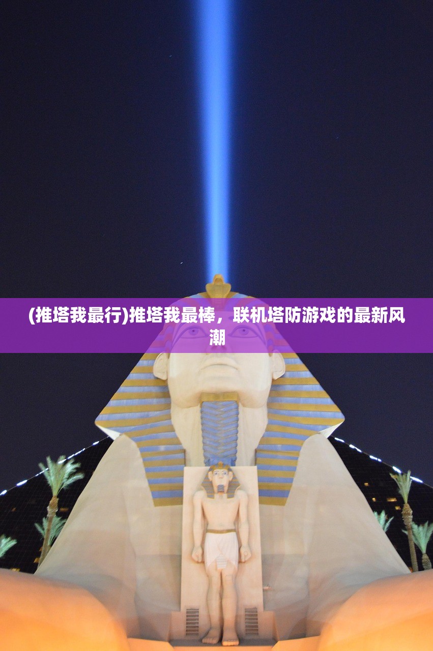 (推塔我最行)推塔我最棒,联机塔防游戏的最新风潮 (推塔我最行)推塔我最棒,联机塔防游戏的最新风潮