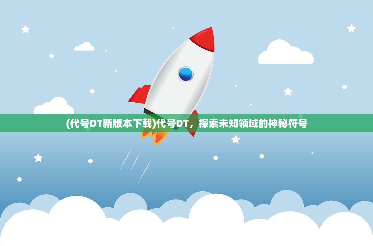 (代号DT新版本下载)代号DT，探索未知领域的神秘符号