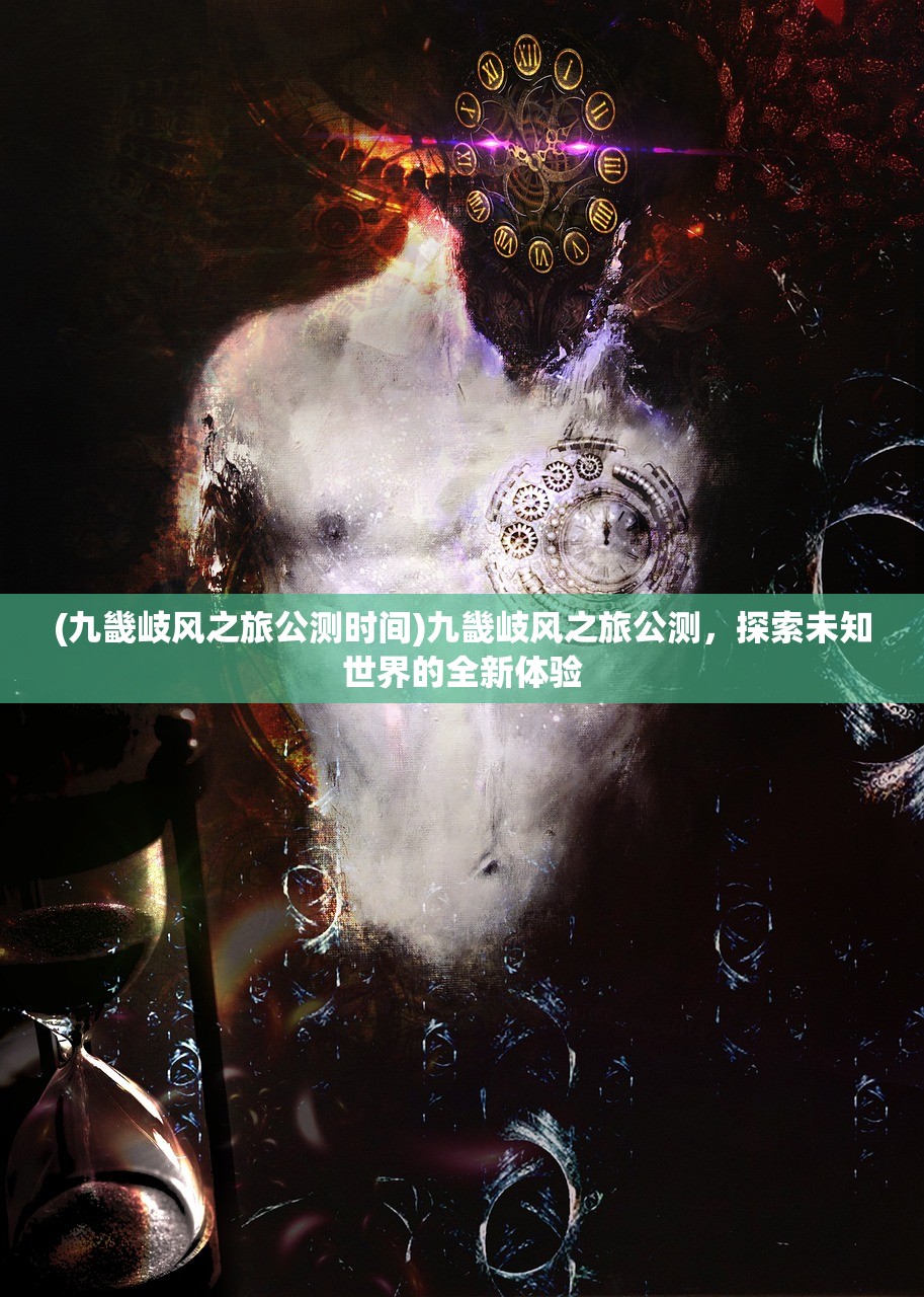 (九畿岐风之旅公测时间)九畿岐风之旅公测，探索未知世界的全新体验