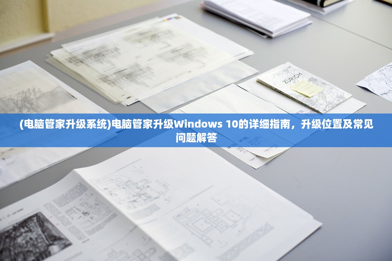 (电脑管家升级系统)电脑管家升级Windows 10的详细指南,升级位置及常见问题解答 (电脑管家升级系统)电脑管家升级Windows 10的详细指南,升级位置及常见问题解答
