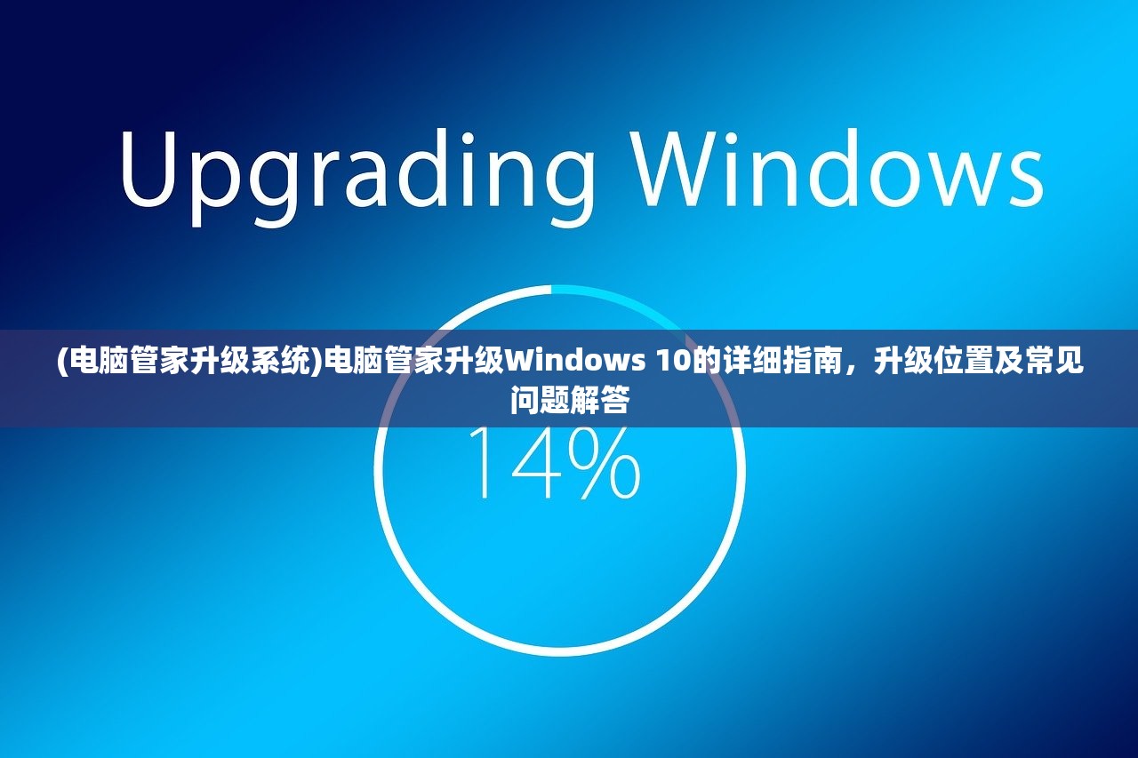 (电脑管家升级系统)电脑管家升级Windows 10的详细指南,升级位置及常见问题解答 (电脑管家升级系统)电脑管家升级Windows 10的详细指南,升级位置及常见问题解答