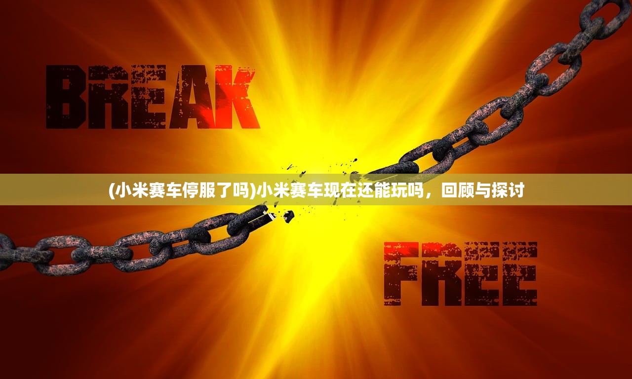 (小米赛车停服了吗)小米赛车现在还能玩吗,回顾与探讨 (小米赛车停服了吗)小米赛车现在还能玩吗,回顾与探讨