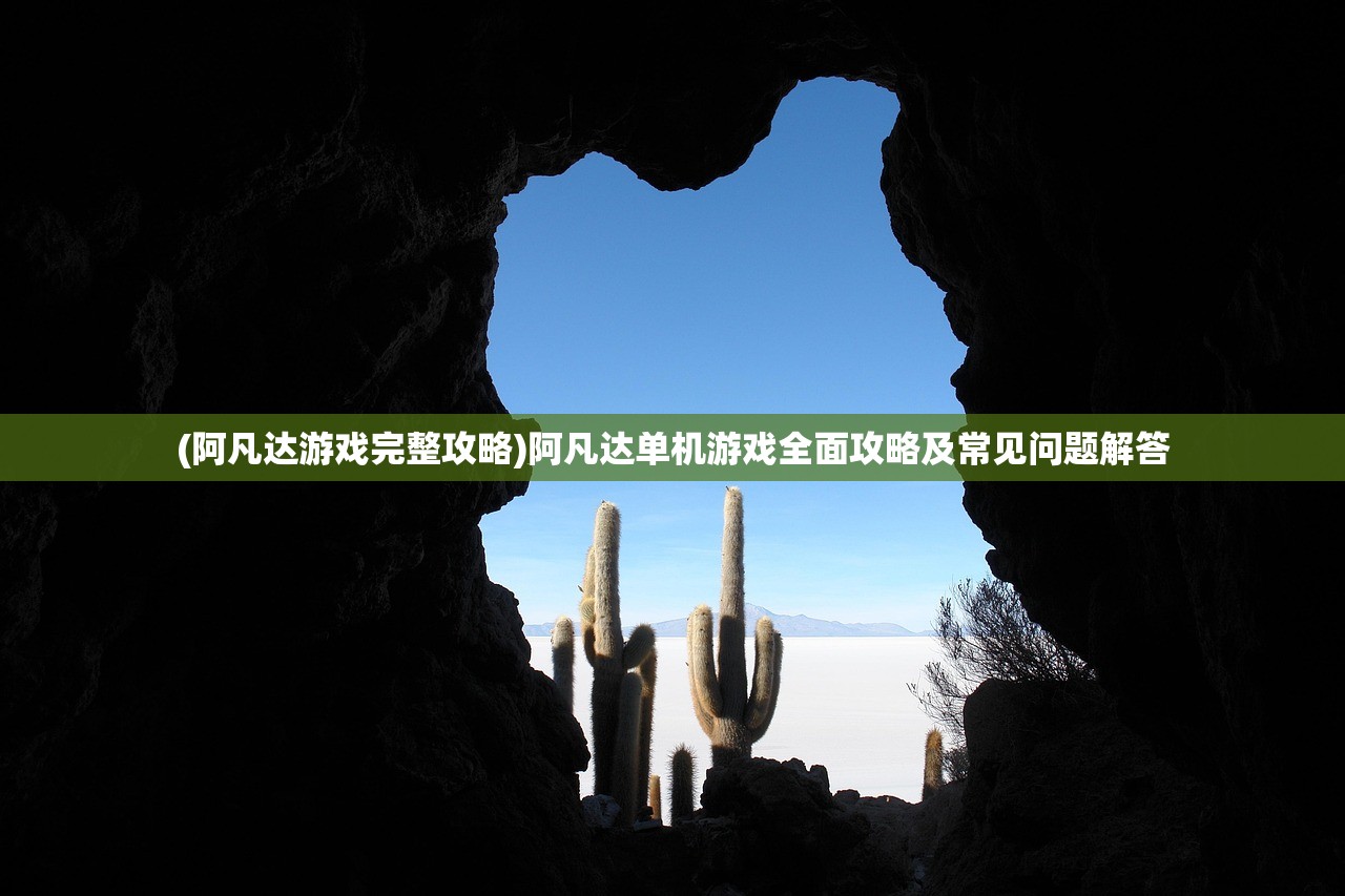 (阿凡达游戏完整攻略)阿凡达单机游戏全面攻略及常见问题解答 (阿凡达游戏完整攻略)阿凡达单机游戏全面攻略及常见问题解答