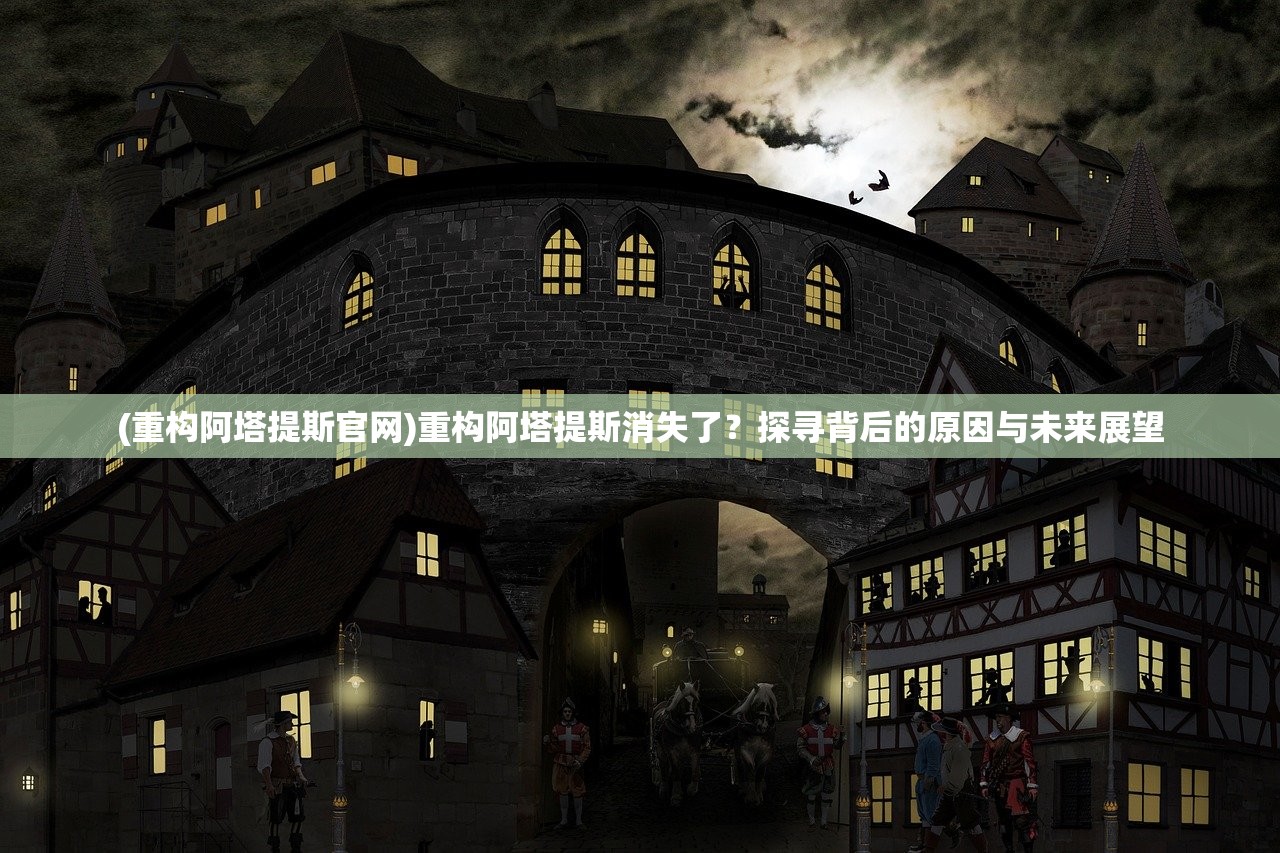 (重构阿塔提斯官网)重构阿塔提斯消失了?探寻背后的原因与未来展望 (重构阿塔提斯官网)重构阿塔提斯消失了?探寻背后的原因与未来展望
