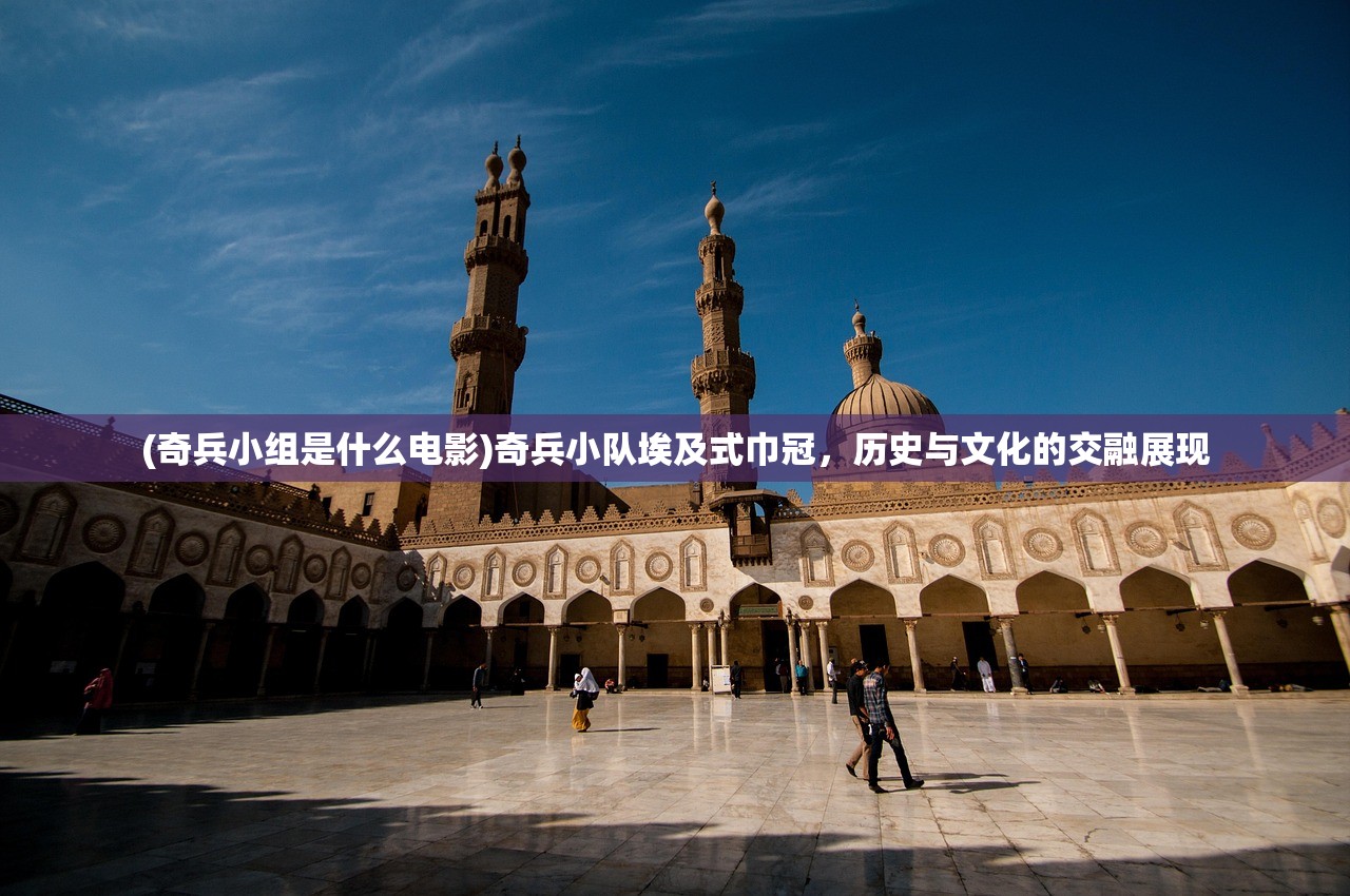 (奇兵小组是什么电影)奇兵小队埃及式巾冠，历史与文化的交融展现