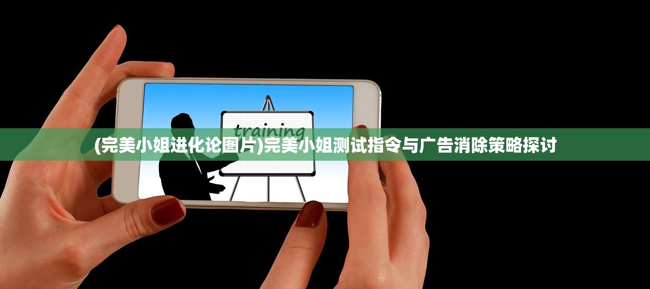 (完美小姐进化论图片)完美小姐测试指令与广告消除策略探讨 (完美小姐进化论图片)完美小姐测试指令与广告消除策略探讨