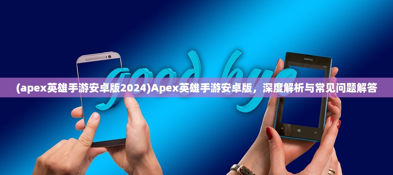 (apex英雄手游安卓版2024)Apex英雄手游安卓版，深度解析与常见问题解答