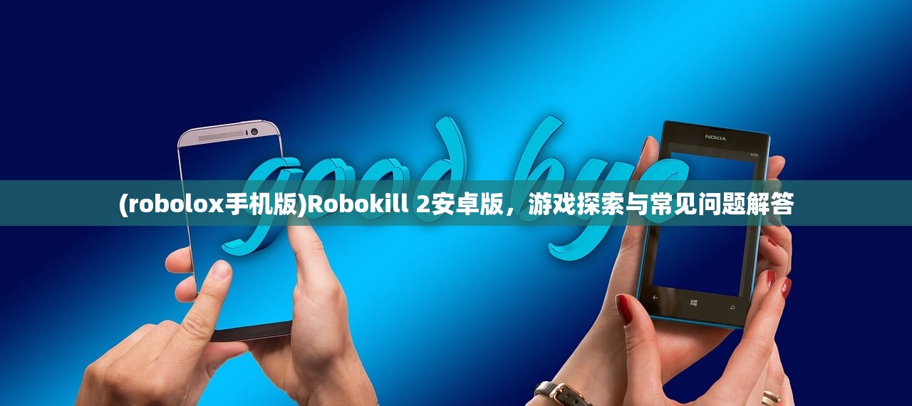 (robolox手机版)Robokill 2安卓版，游戏探索与常见问题解答