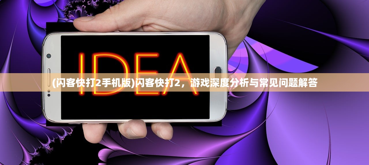 (闪客快打2手机版)闪客快打2，游戏深度分析与常见问题解答