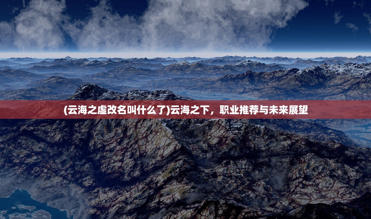 (云海之虚改名叫什么了)云海之下，职业推荐与未来展望