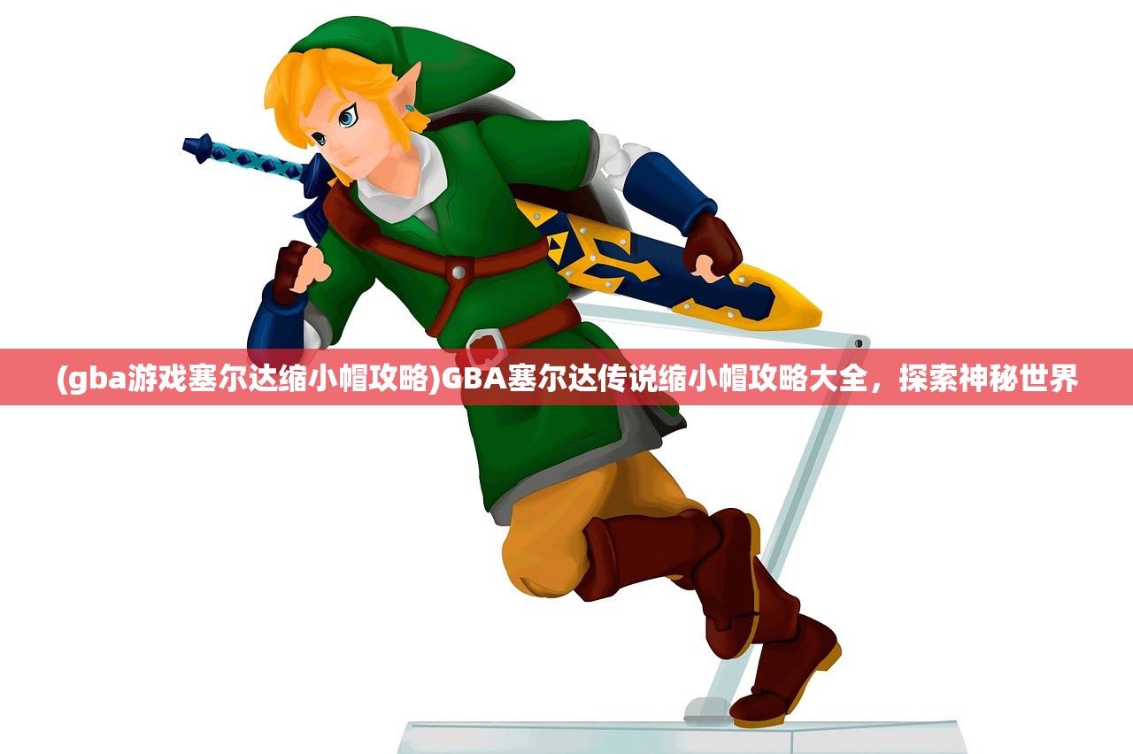 (gba游戏塞尔达缩小帽攻略)GBA塞尔达传说缩小帽攻略大全,探索神秘世界 (gba游戏塞尔达缩小帽攻略)GBA塞尔达传说缩小帽攻略大全,探索神秘世界