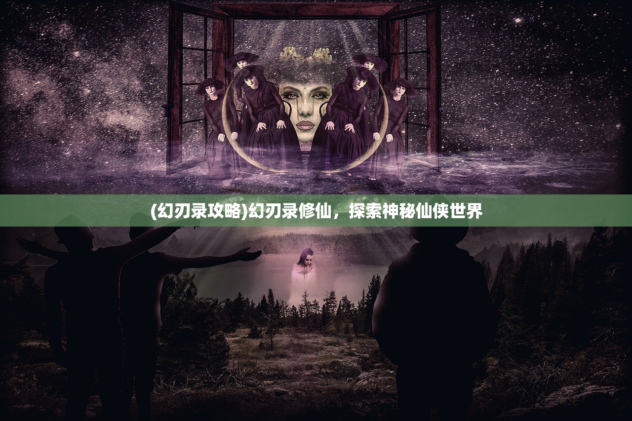 (幻刃录攻略)幻刃录修仙,探索神秘仙侠世界 (幻刃录攻略)幻刃录修仙,探索神秘仙侠世界