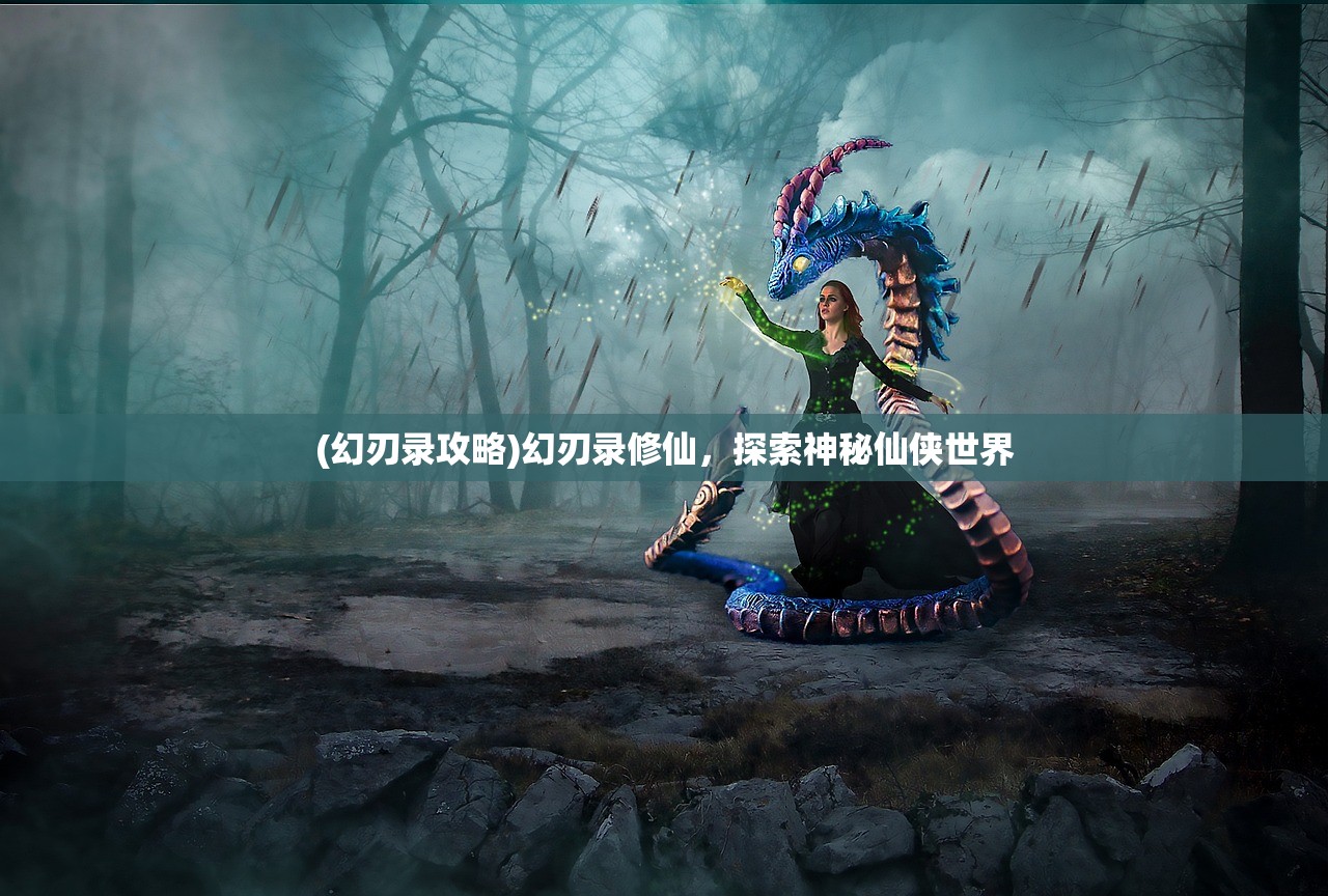 (幻刃录攻略)幻刃录修仙,探索神秘仙侠世界 (幻刃录攻略)幻刃录修仙,探索神秘仙侠世界