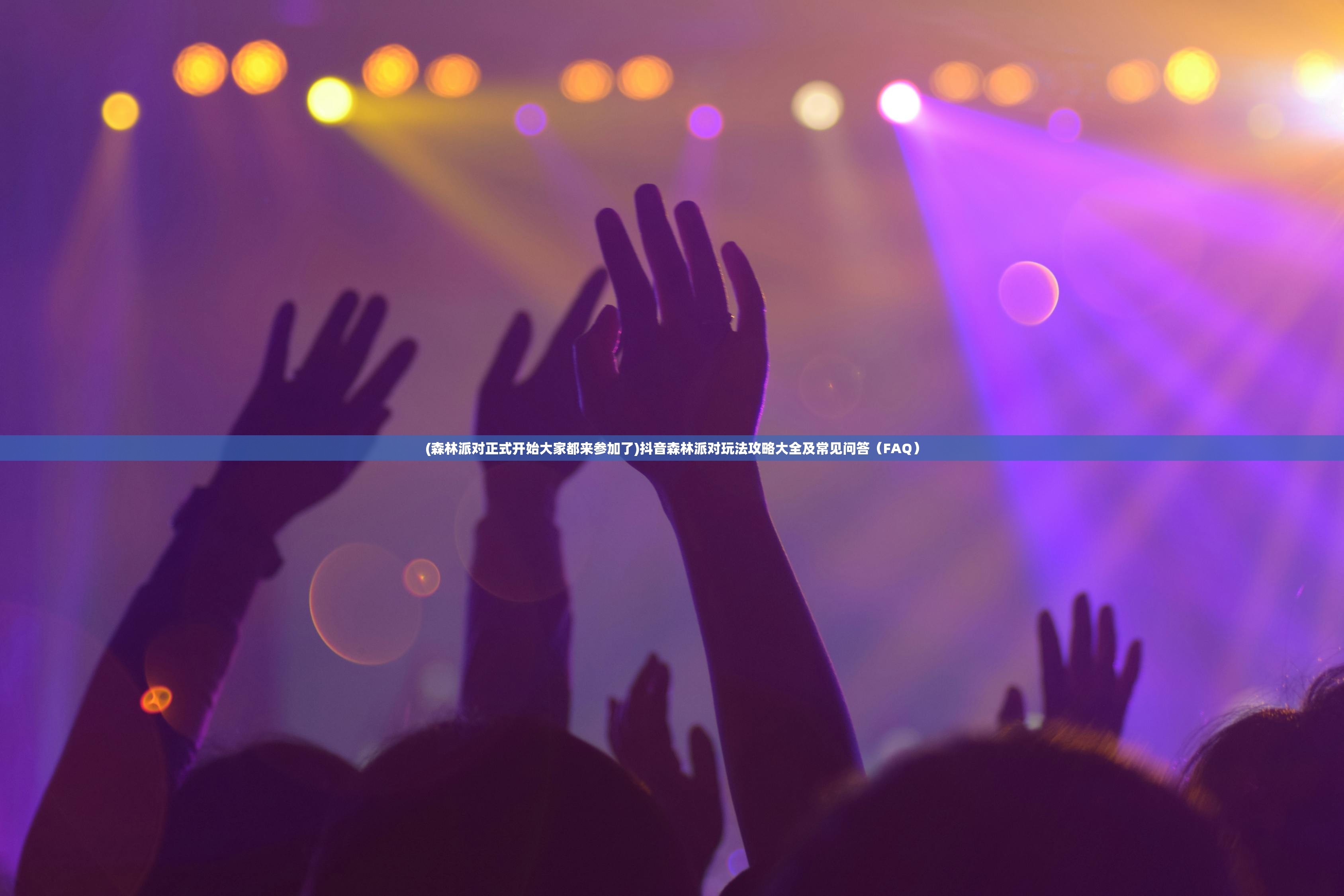 (森林派对正式开始大家都来参加了)抖音森林派对玩法攻略大全及常见问答（FAQ）