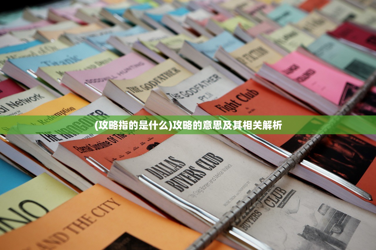 (攻略指的是什么)攻略的意思及其相关解析 (攻略指的是什么)攻略的意思及其相关解析