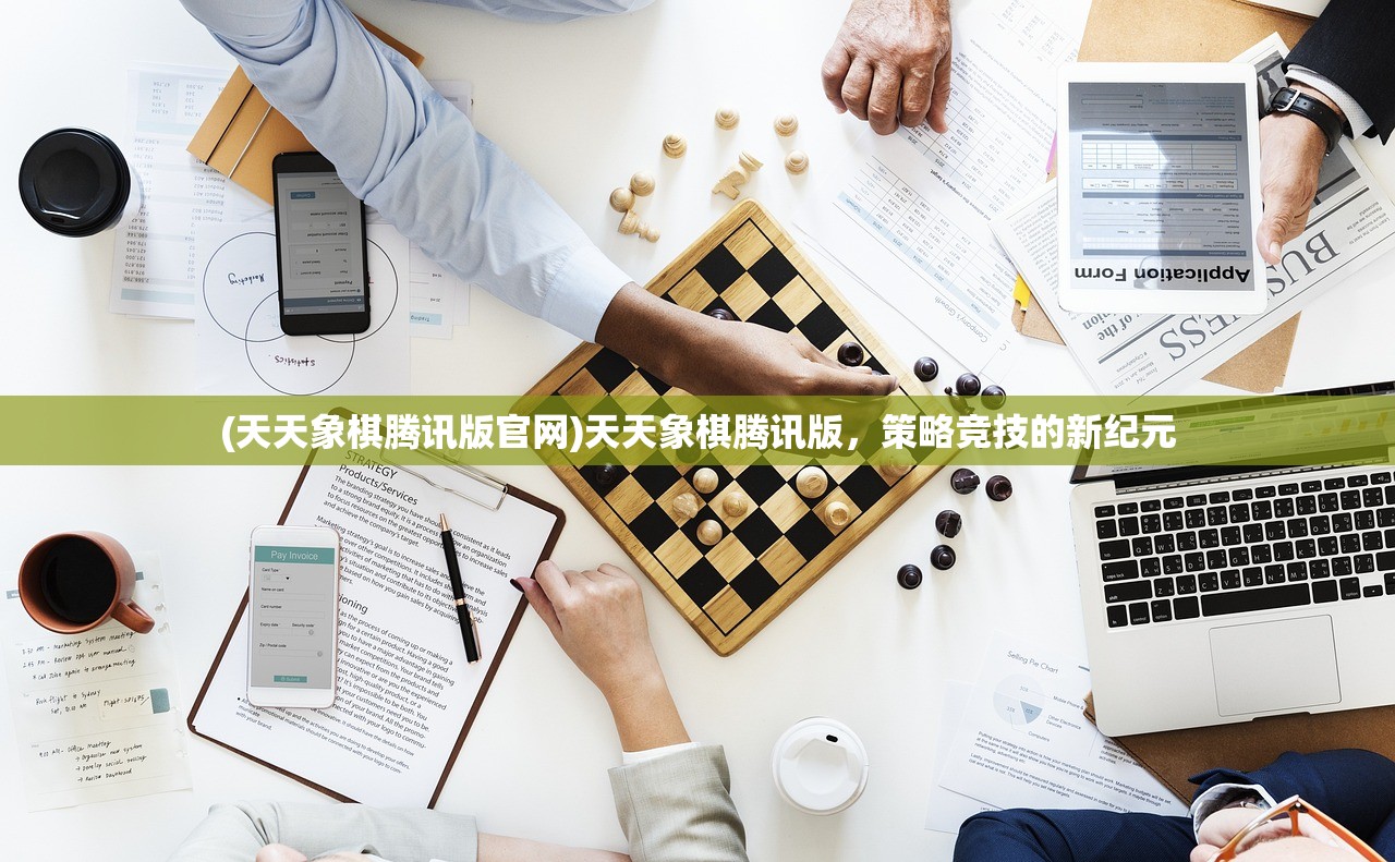 (天天象棋腾讯版官网)天天象棋腾讯版,策略竞技的新纪元 (天天象棋腾讯版官网)天天象棋腾讯版,策略竞技的新纪元